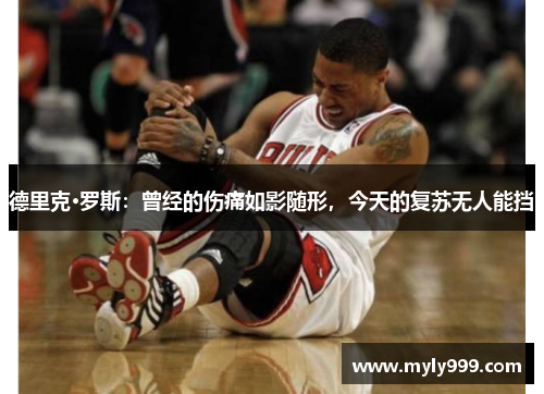 德里克·罗斯:曾经的伤痛如影随形,今天的复苏无人能挡 德里克·罗斯:曾经的伤痛如影随形,今天的复苏无人能挡