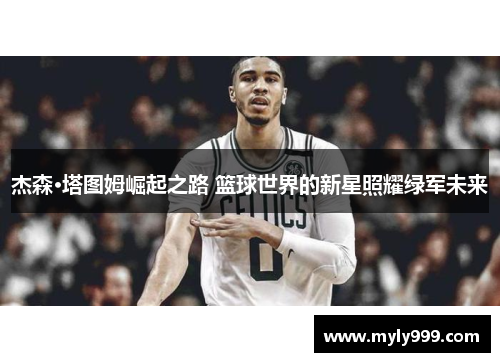 杰森·塔图姆崛起之路 篮球世界的新星照耀绿军未来 杰森·塔图姆崛起之路 篮球世界的新星照耀绿军未来