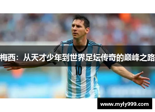 梅西：从天才少年到世界足坛传奇的巅峰之路