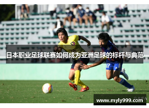 日本职业足球联赛如何成为亚洲足球的标杆与典范 日本职业足球联赛如何成为亚洲足球的标杆与典范