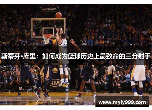 斯蒂芬·库里:如何成为篮球历史上最致命的三分射手 斯蒂芬·库里:如何成为篮球历史上最致命的三分射手