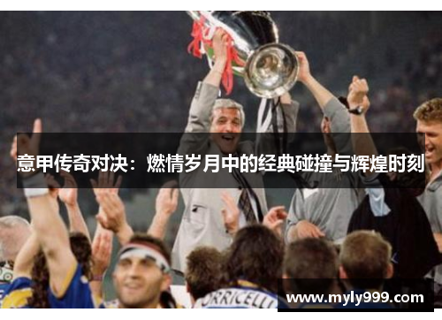 意甲传奇对决:燃情岁月中的经典碰撞与辉煌时刻 意甲传奇对决:燃情岁月中的经典碰撞与辉煌时刻