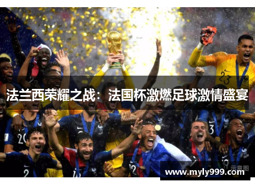 法兰西荣耀之战:法国杯激燃足球激情盛宴 法兰西荣耀之战:法国杯激燃足球激情盛宴