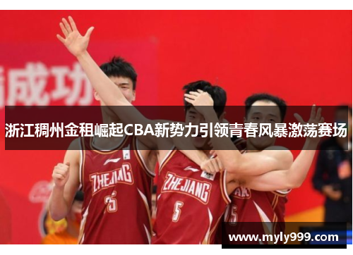 浙江稠州金租崛起CBA新势力引领青春风暴激荡赛场 浙江稠州金租崛起CBA新势力引领青春风暴激荡赛场