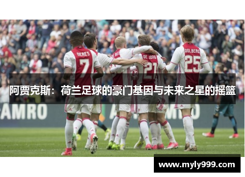 阿贾克斯：荷兰足球的豪门基因与未来之星的摇篮