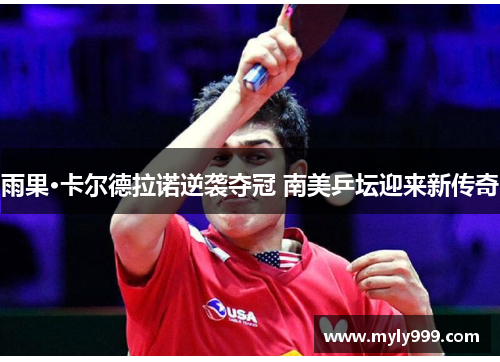 雨果·卡尔德拉诺逆袭夺冠 南美乒坛迎来新传奇 雨果·卡尔德拉诺逆袭夺冠 南美乒坛迎来新传奇