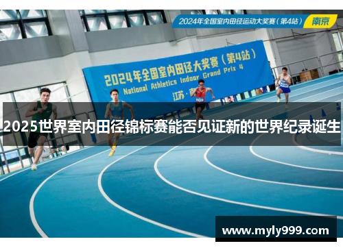 2025世界室内田径锦标赛能否见证新的世界纪录诞生 2025世界室内田径锦标赛能否见证新的世界纪录诞生