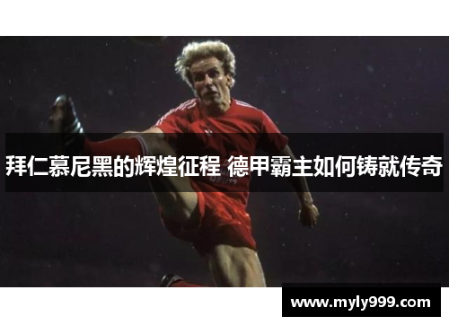 拜仁慕尼黑的辉煌征程 德甲霸主如何铸就传奇