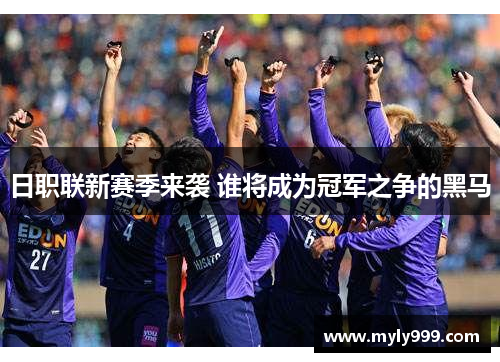 日职联新赛季来袭 谁将成为冠军之争的黑马
