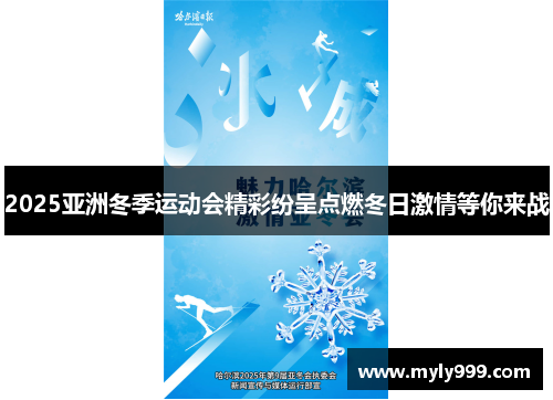 2025亚洲冬季运动会精彩纷呈点燃冬日激情等你来战 2025亚洲冬季运动会精彩纷呈点燃冬日激情等你来战