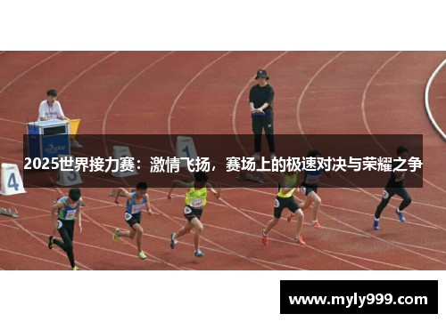 2025世界接力赛：激情飞扬，赛场上的极速对决与荣耀之争