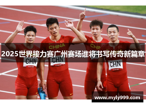 2025世界接力赛广州赛场谁将书写传奇新篇章 2025世界接力赛广州赛场谁将书写传奇新篇章