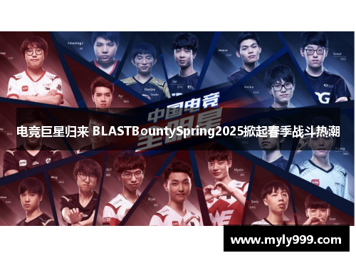 电竞巨星归来 BLASTBountySpring2025掀起春季战斗热潮 电竞巨星归来 BLASTBountySpring2025掀起春季战斗热潮