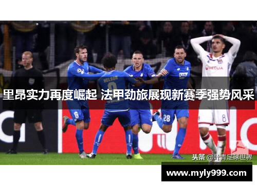 里昂实力再度崛起 法甲劲旅展现新赛季强势风采 里昂实力再度崛起 法甲劲旅展现新赛季强势风采