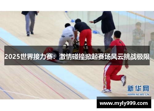 2025世界接力赛：激情碰撞掀起赛场风云挑战极限