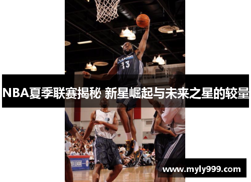 NBA夏季联赛揭秘 新星崛起与未来之星的较量