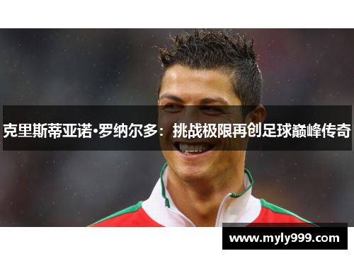克里斯蒂亚诺·罗纳尔多：挑战极限再创足球巅峰传奇