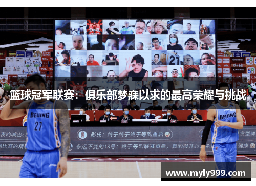 篮球冠军联赛:俱乐部梦寐以求的最高荣耀与挑战 篮球冠军联赛:俱乐部梦寐以求的最高荣耀与挑战