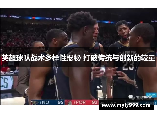 英超球队战术多样性揭秘 打破传统与创新的较量 英超球队战术多样性揭秘 打破传统与创新的较量