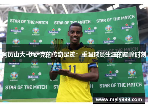 阿历山大·伊萨克的传奇足迹：重温球员生涯的巅峰时刻