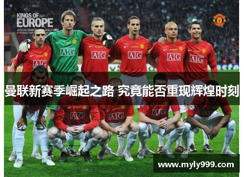 曼联新赛季崛起之路 究竟能否重现辉煌时刻 曼联新赛季崛起之路 究竟能否重现辉煌时刻