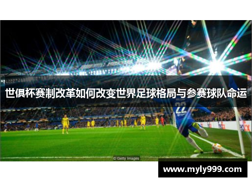 世俱杯赛制改革如何改变世界足球格局与参赛球队命运 世俱杯赛制改革如何改变世界足球格局与参赛球队命运