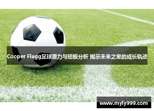 Cooper Flagg足球潜力与短板分析 揭示未来之星的成长轨迹