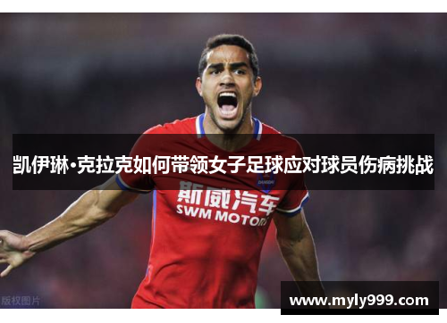 凯伊琳·克拉克如何带领女子足球应对球员伤病挑战