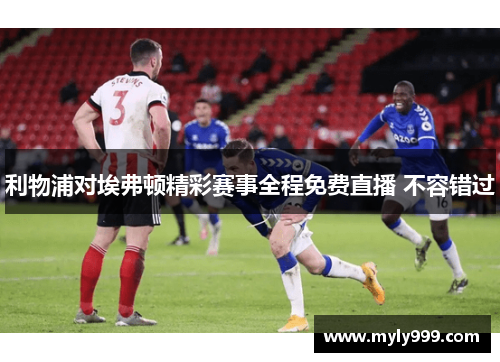 利物浦对埃弗顿精彩赛事全程免费直播 不容错过